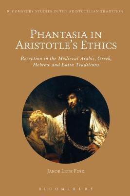 Phantasia in Aristotle's Ethics: Reception in the Arabic, Greek, Hebrew and Latin Traditions by Fink, Jakob Leth
