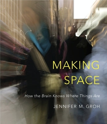 Making Space: How the Brain Knows Where Things Are by Groh, Jennifer M.