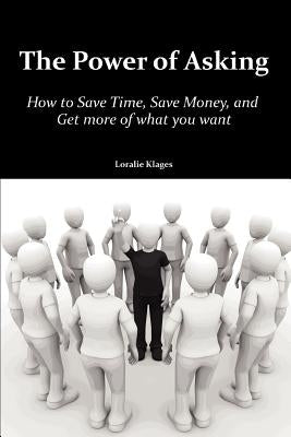 The Power of Asking: How to Save Time, Save Money, and Get More of What You Want by Klages, Loralie
