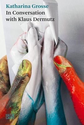 A Tree Could Be a Paintbrush: Katharina Grosse in Conversation with Klaus Dermutz by Grosse, Katharina