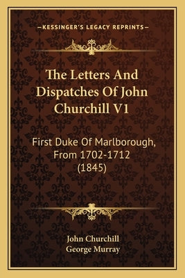 The Letters And Dispatches Of John Churchill V1: First Duke Of Marlborough, From 1702-1712 (1845) by Churchill, John