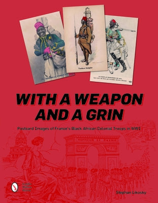 With a Weapon and a Grin: Postcard Images of France's Black African Colonial Troops in WWI by Likosky, Stephan