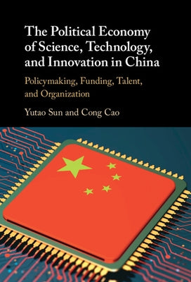 The Political Economy of Science, Technology, and Innovation in China: Policymaking, Funding, Talent, and Organization by Sun, Yutao