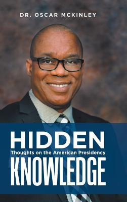 Hidden Knowledge: Thoughts on the American Presidency by McKinley, Oscar