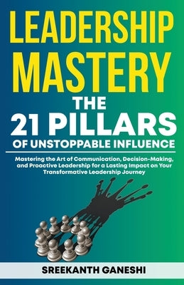 Leadership Mastery: The 21 Pillars of Unstoppable Influence by Ganeshi, Sreekanth