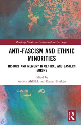 Anti-Fascism and Ethnic Minorities: History and Memory in Central and Eastern Europe by Ahlbäck, Anders