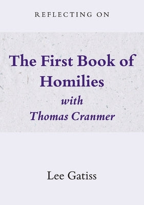 Reflecting on the First Book of Homilies with Thomas Cranmer by Gatiss, Lee