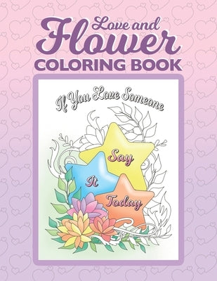 Love and Flower Coloring Book: Inspirational Coloring Book for Adults with Uplifting Love Quotes and Floral Illustrations by Koh, Irene