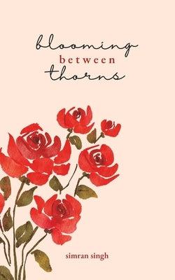 Blooming Between Thorns by Singh, Simran