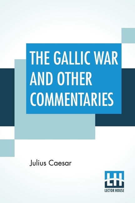 The Gallic War And Other Commentaries: Classical Caesar'S Commentaries Trans. By W. A. Mcdevitte, Intro. By Thomas De Quincey, Ed. by Ernest Rhys by Caesar, Julius