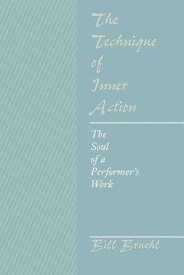 The Technique of Inner Action: The Soul of a Performer's Work by Bruehl, Bill