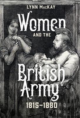 Women and the British Army, 1815-1880 by MacKay, Lynn