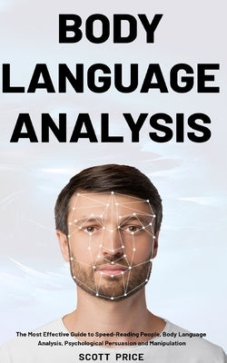 Body Language Analysis: The Most Effective Guide to Speed-Reading People, Body Language Analysis, Psychological Persuasion and Manipulation by Price, Scott