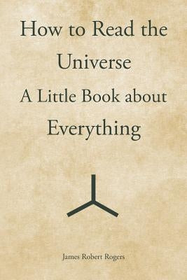 How to Read the Universe: A Little Book about Everything by Rogers, James Robert