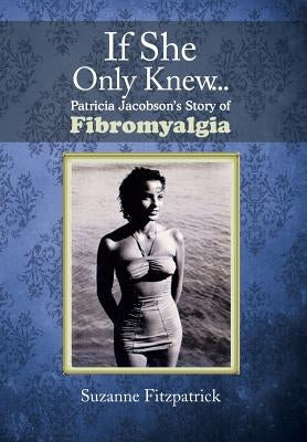 If She Only Knew . . .: Patricia Jacobson's Story of Fibromyalgia by Fitzpatrick, Suzanne