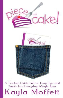 Piece of Cake: A Pocket Guide Full of Easy Tips and Tricks For Everyday Weight Loss by Moffett, Kayla