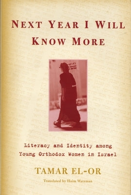 Next Year I Will Know More: Literacy and Identity among Young Orthodox Women in Israel by El-Or, Tamar