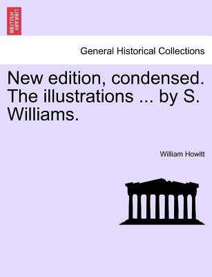 New Edition, Condensed. the Illustrations ... by S. Williams. by Howitt, William