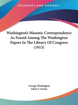 Washington's Masonic Correspondence As Found Among The Washington Papers In The Library Of Congress (1915) by Washington, George