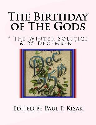 The Birthday of The Gods: " The Winter Solstice & 25 December " by Kisak, Paul F.
