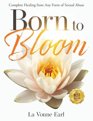 Born to Bloom: Complete Healing from Any Form of Sexual Abuse by Earl, La Vonne