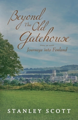 Beyond the Old Gatehouse: Journeys into Fenland by Scott, Stanley
