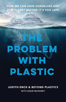 The Problem with Plastic: How We Can Save Ourselves and Our Planet Before It's Too Late by Enck, Judith