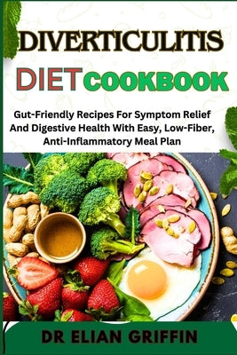 Diverticulitis Diet Cookbook: Gut-Friendly Recipes For Symptom Relief And Digestive Health With Easy, Low-Fiber, Anti-Inflammatory Meal Plan by Griffin, Elian