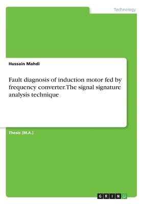 Fault diagnosis of induction motor fed by frequency converter. The signal signature analysis technique by Mahdi, Hussain