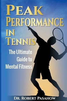 Peak Performance in Tennis: The Ultimate Guide to Mental Fitness by Pasahow, Robert