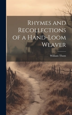 Rhymes and Recollections of a Hand-Loom Weaver by Thom, William