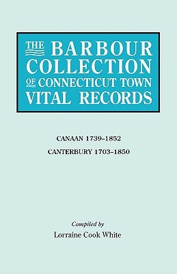 Barbour Collection of Connecticut Town Vital Records. Volume 5: Canaan 1739-1852, Canterbury 1703-1850 by White, Lorraine Cook
