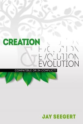 Creation & Evolution: Compatible or in Conflict? by Seegert, Jay