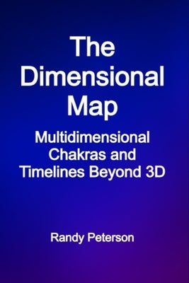The Dimensional Map: Multidimensional Chakras and Timelines Beyond 3D by Peterson, Randy