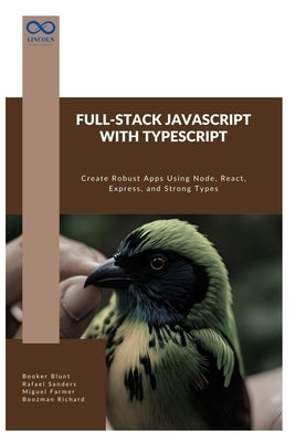 Full-Stack JavaScript with TypeScript: Create Robust Apps Using Node, React, Express, and Strong Types by Sanders, Rafael