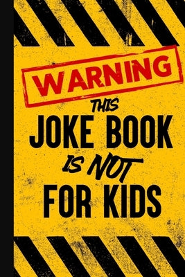 Warning - This Joke Book is NOT for Kids: Jokes to offend everyone in the room! by X, Callum
