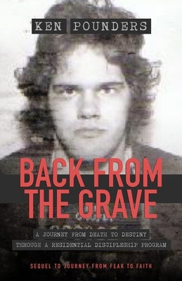 Back From The Grave: A Journey From Death To Destiny Through A Residential Discipleship Program by Pounders, Ken