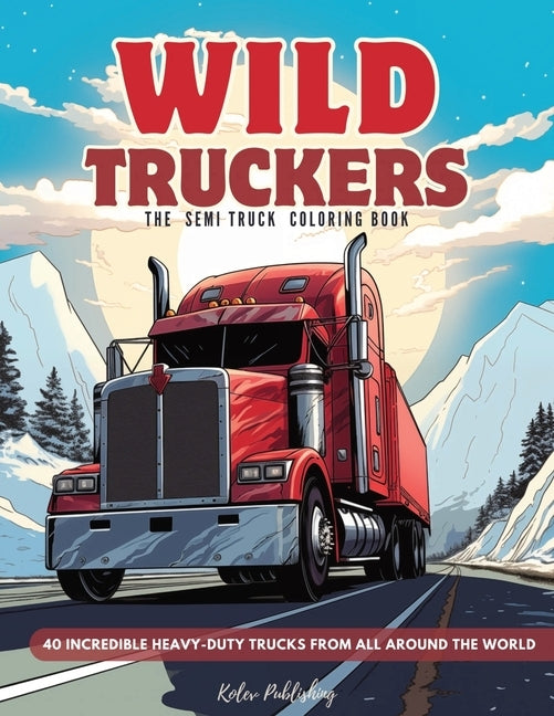 Semi Truck Coloring Book: Wild Truckers - 40 Unique Trucks, American, European, Russian Lorries and Trucks Coloring Pages for Kids and Adults by Publishing, Kolev