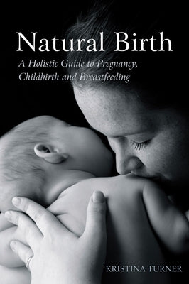 Natural Birth: A Holistic Guide to Pregnancy, Childbirth and Breastfeeding by Turner, Kristina