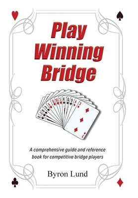 Play Winning Bridge: A comprehensive guide and reference book for competitive bridge players by Lund, Byron