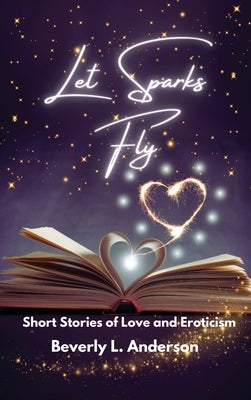 Let Sparks Fly: Short Stories of Love and Eroticism by Anderson, Beverly L.