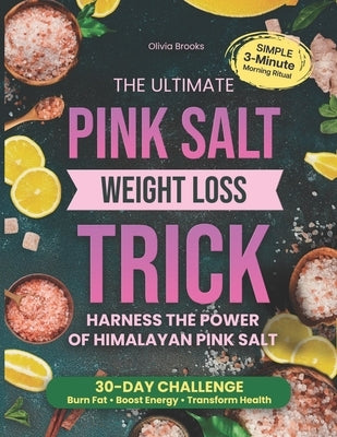 The Ultimate Pink Salt Weight Loss Trick: Harness the Power of Himalayan Pink Salt with a Simple 3-Minute Morning Ritual and a 30-Day Challenge to Bur by Brooks, Olivia