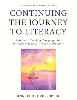 Continuing the Journey to Literacy: A Guide to Teaching Language Arts in Waldorf Schools Grades 4 through 8 by Militzer-Kopperl, Jennifer