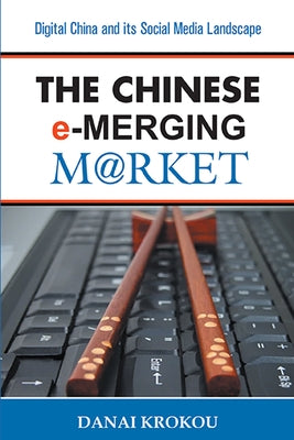The Chinese E-Merging Market: Digital China and Its Social Media Landscape by Krokou, Danai