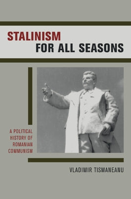 Stalinism for All Seasons: A Political History of Romanian Communismvolume 11 by Tismaneanu, Vladimir