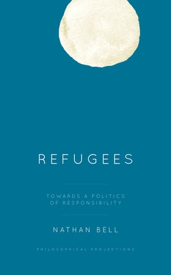 Refugees: Towards a Politics of Responsibility by Bell, Nathan