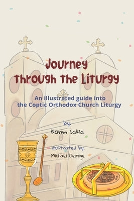 Journey through the Liturgy: A Children's guide into the Coptic Orthodox Church Liturgy by Sakla, Karim