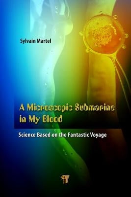 A Microscopic Submarine in My Blood: Science Based on Fantastic Voyage by Martel, Sylvain
