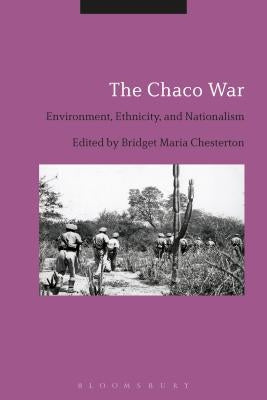 The Chaco War: Environment, Ethnicity, and Nationalism by Chesterton, Bridget Maria