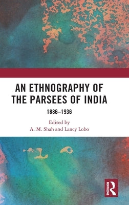 An Ethnography of the Parsees of India: 1886-1936 by Shah, A. M.